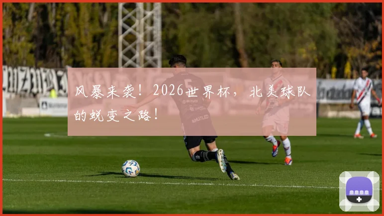 风暴来袭！2026世界杯，北美球队的蜕变之路！