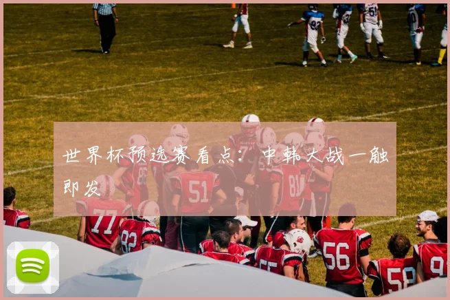 世界杯预选赛看点：中韩大战一触即发