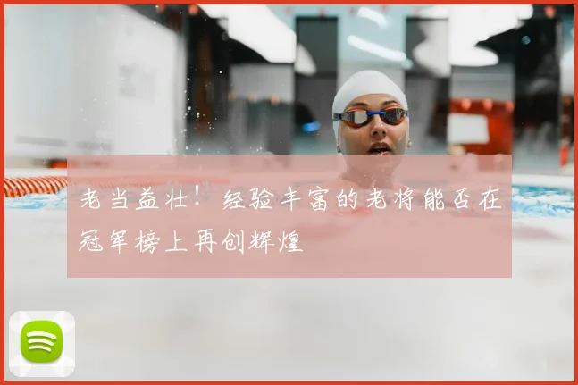 老当益壮！经验丰富的老将能否在冠军榜上再创辉煌
