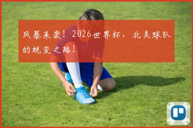 风暴来袭！2026世界杯，北美球队的蜕变之路！