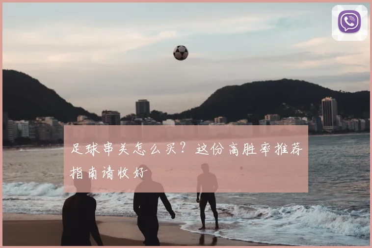 足球串关怎么买?这份高胜率推荐指南请收好