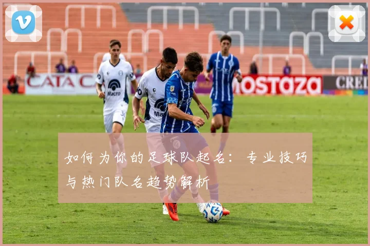 如何为你的足球队起名：专业技巧与热门队名趋势解析