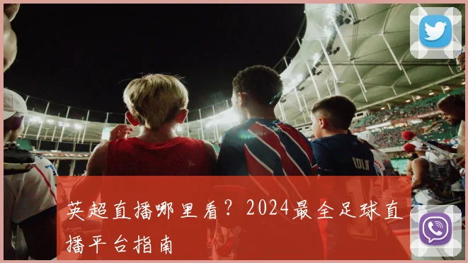 英超直播哪里看?2024最全足球直播平台指南