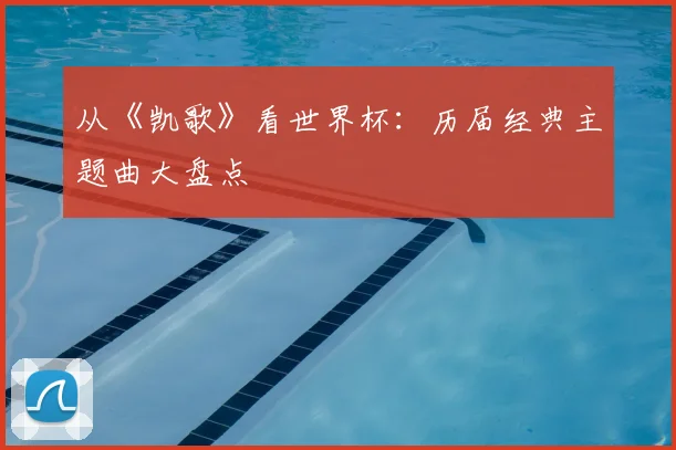从《凯歌》看世界杯：历届经典主题曲大盘点