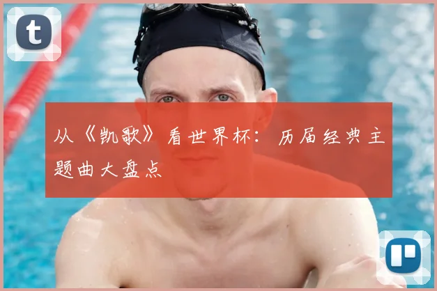 从《凯歌》看世界杯：历届经典主题曲大盘点