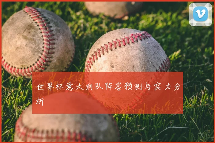 世界杯意大利队阵容预测与实力分析